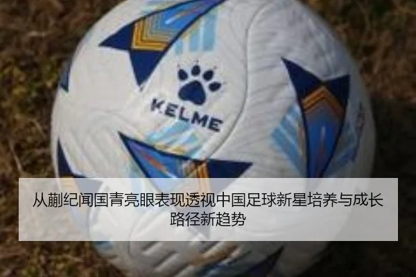 从蒯纪闻国青亮眼表现透视中国足球新星培养与成长路径新趋势